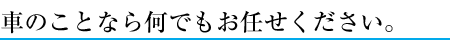 車のことなら何でもお任せください。